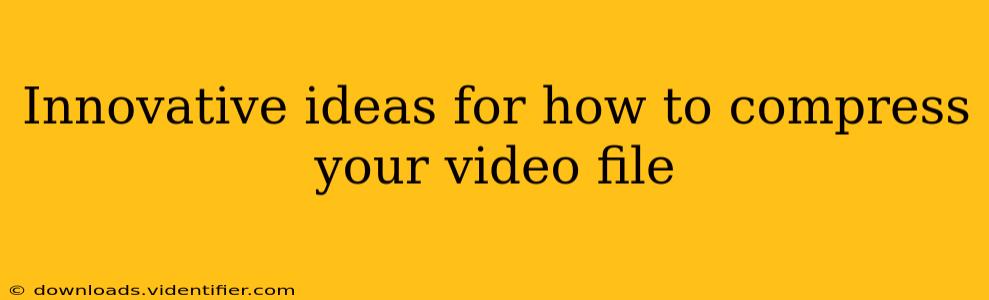 Innovative ideas for how to compress your video file